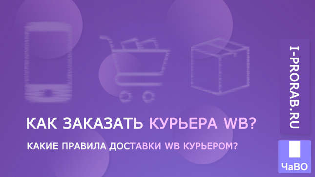 Как заказать курьера WB? Какие правила доставки WB курьером?